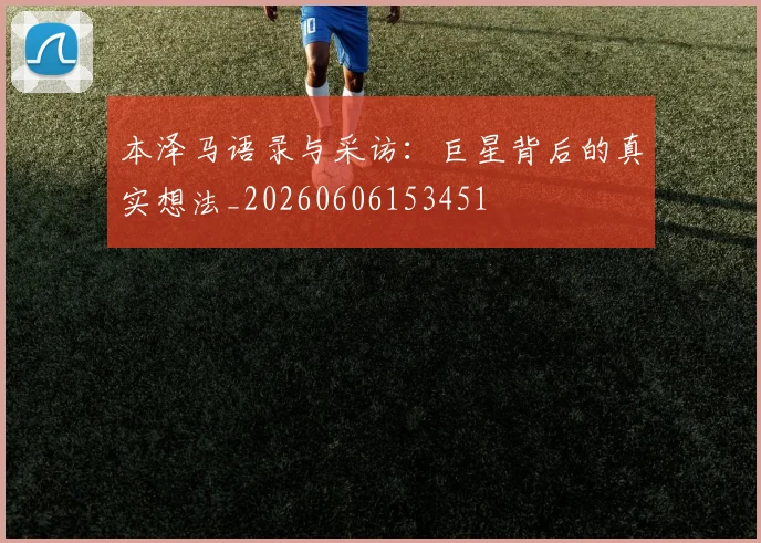 本泽马语录与采访:巨星背后的真实想法_20260606153451