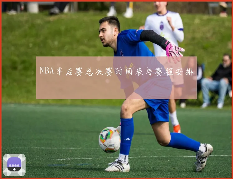 NBA季后赛总决赛时间表与赛程安排