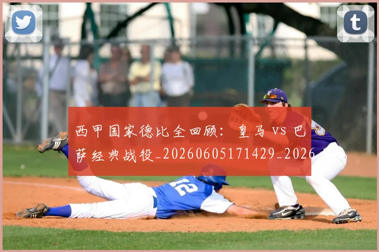 西甲国家德比全回顾：皇马 vs 巴萨经典战役_20260605171429_20260703181850