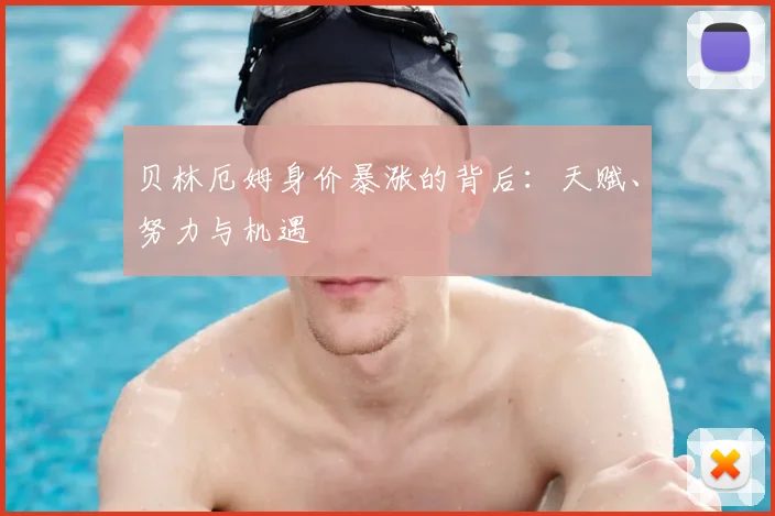 贝林厄姆身价暴涨的背后：天赋、努力与机遇