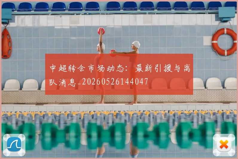 中超转会市场动态:最新引援与离队消息_20260526144047