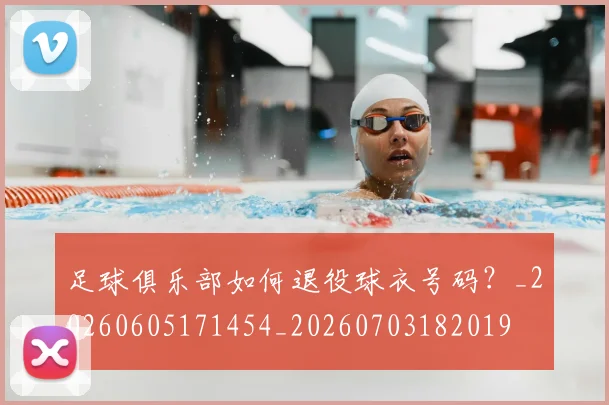 足球俱乐部如何退役球衣号码?_20260605171454_20260703182019