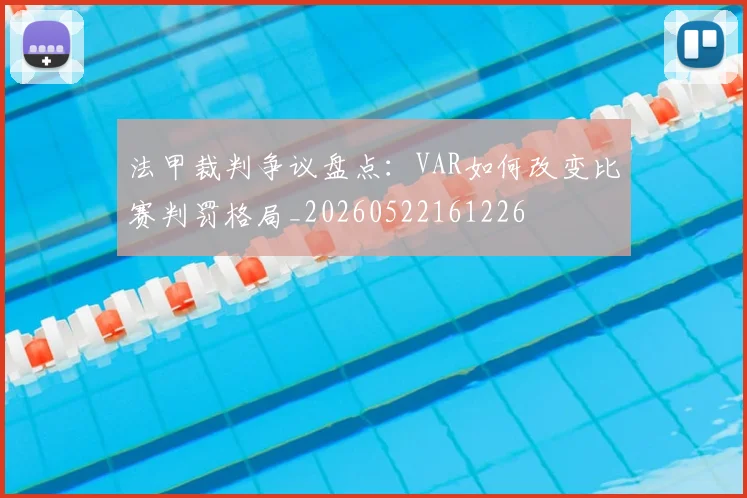 法甲裁判争议盘点：VAR如何改变比赛判罚格局_20260522161226