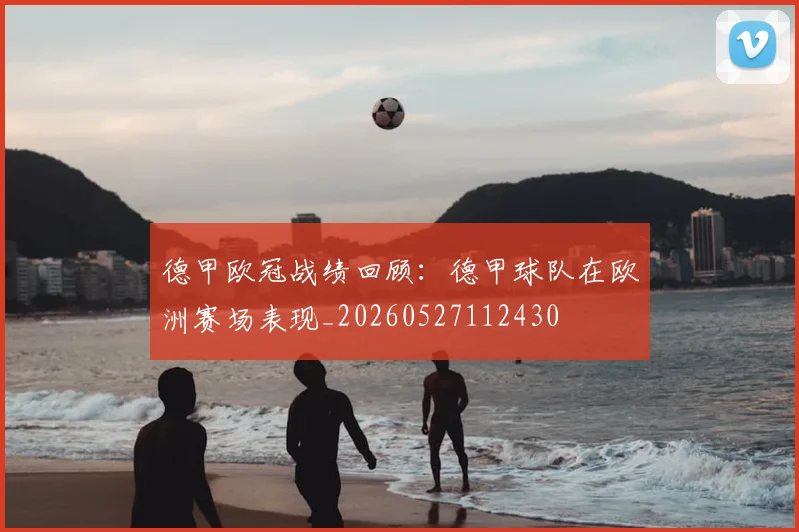 德甲欧冠战绩回顾：德甲球队在欧洲赛场表现_20260527112430