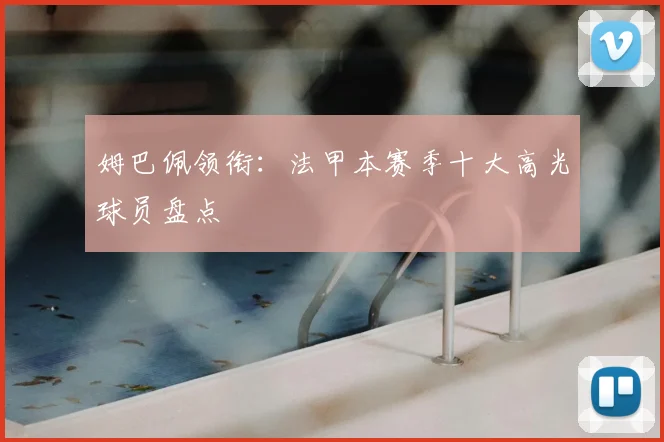 姆巴佩领衔：法甲本赛季十大高光球员盘点