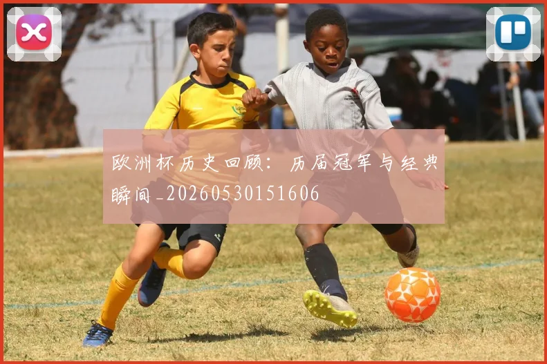 欧洲杯历史回顾：历届冠军与经典瞬间_20260530151606