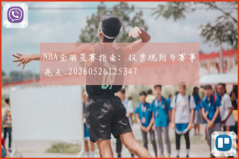 NBA全明星赛指南：投票规则与赛事亮点_20260526125347