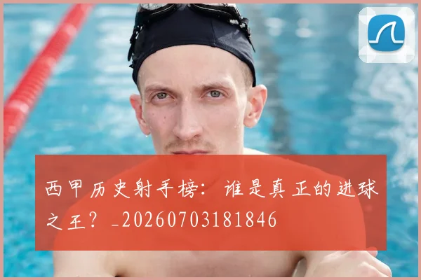 西甲历史射手榜:谁是真正的进球之王?_20260703181846