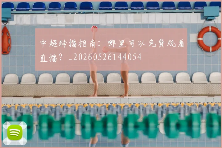 中超转播指南：哪里可以免费观看直播？_20260526144054