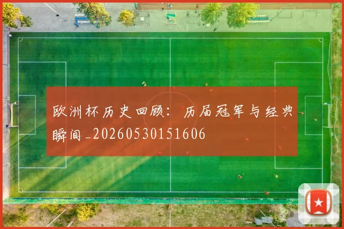 欧洲杯历史回顾：历届冠军与经典瞬间_20260530151606