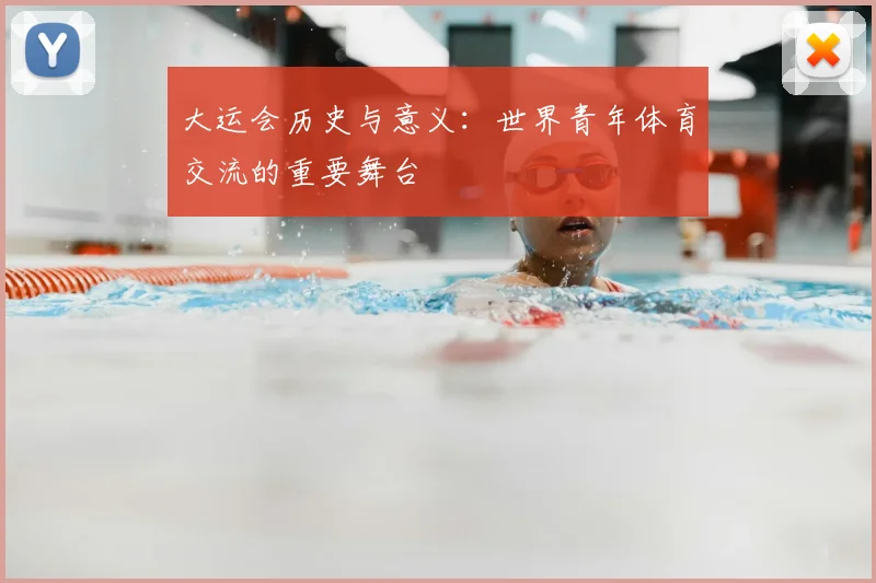 大运会历史与意义：世界青年体育交流的重要舞台