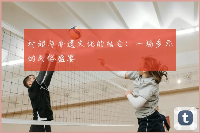 村超与非遗文化的结合:一场多元的民俗盛宴
