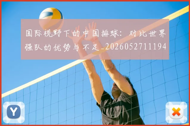 国际视野下的中国排球：对比世界强队的优势与不足_20260527111947
