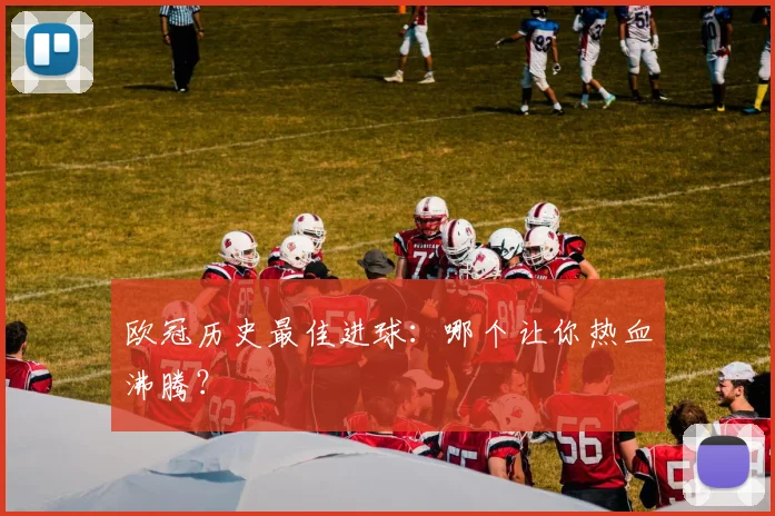 欧冠历史最佳进球:哪个让你热血沸腾?