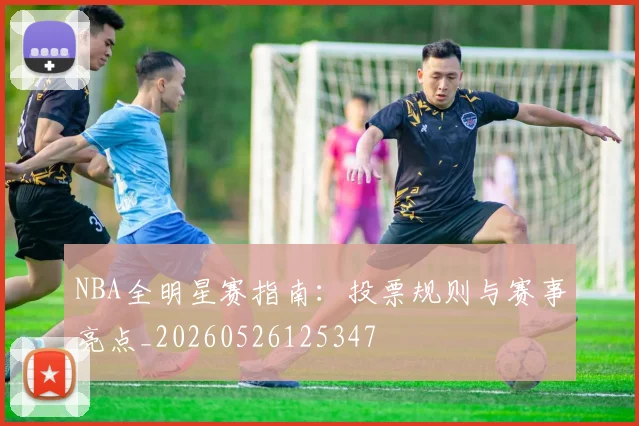 NBA全明星赛指南：投票规则与赛事亮点_20260526125347