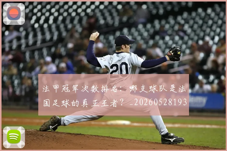 法甲冠军次数排名:哪支球队是法国足球的真正王者?_20260528193425